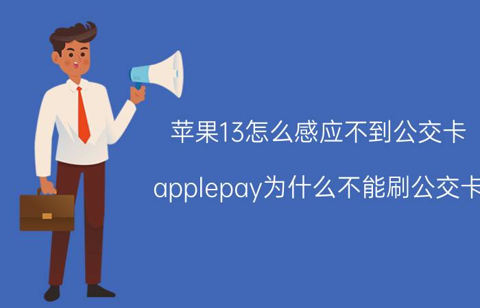 苹果13怎么感应不到公交卡 applepay为什么不能刷公交卡？